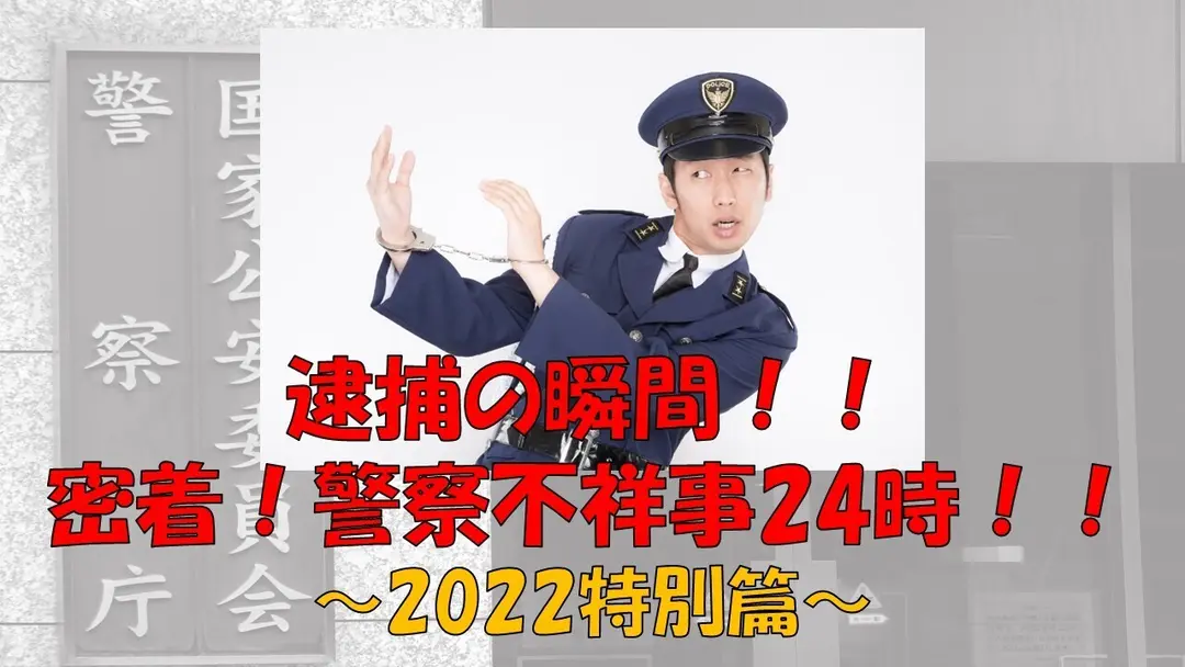 逮捕の瞬間！！密着！警察不祥事２４時！！2022特別篇！