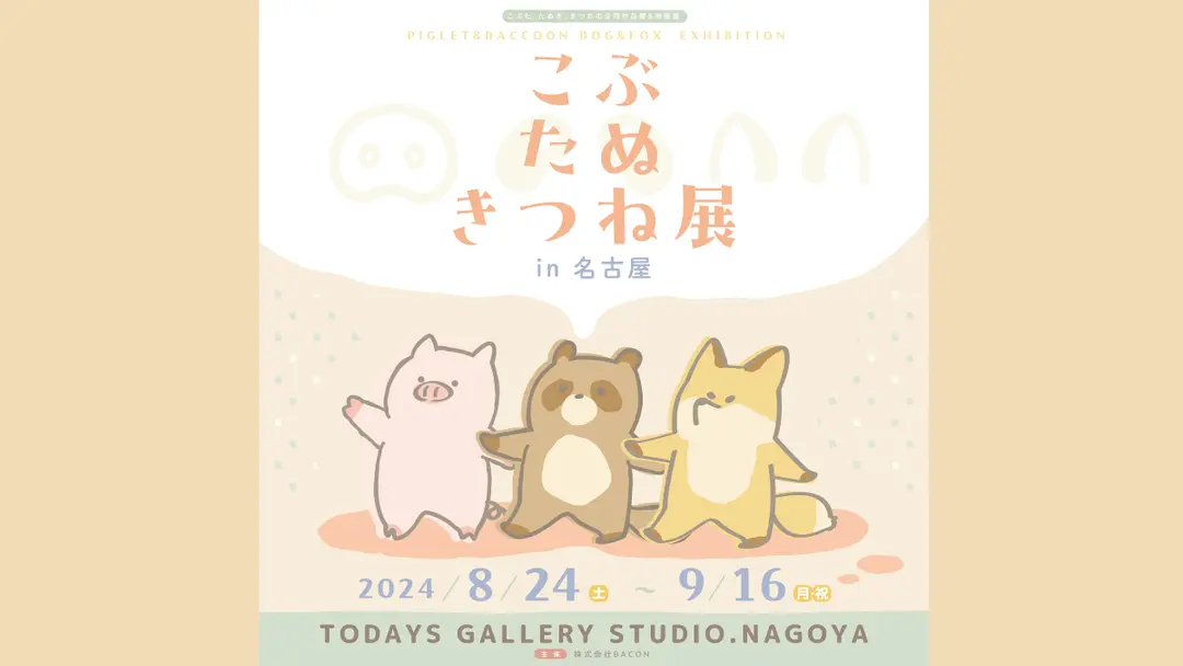 ◆終了◆【8/24～9/16】こぶたぬきつね展 in 名古屋！