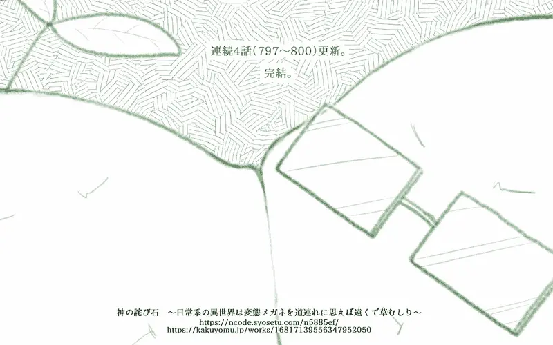 【#連載 #更新 #完結】797～800話「神の詫び石　～日常系の異世界は変態メガネを道連れに思えば遠くで草むしり～」 
