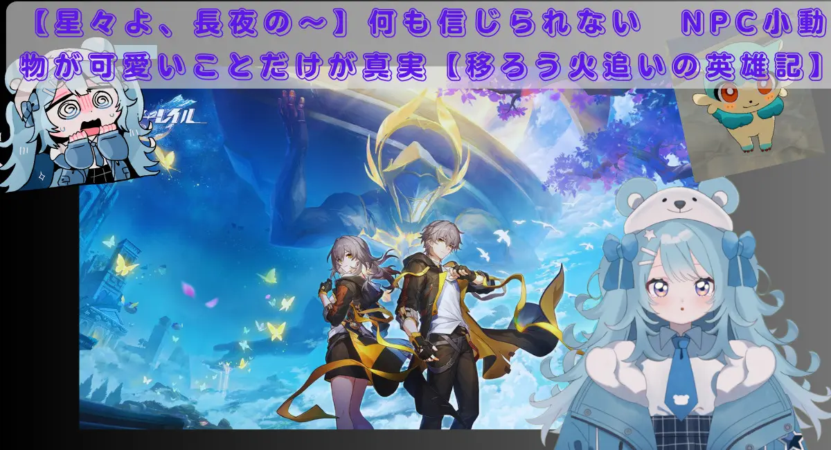 【星々よ、長夜の～】何も信じられない　NPC小動物が可愛いことだけが真実【移ろう火追いの英雄記】