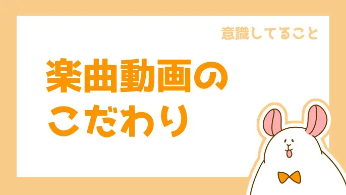 楽曲動画のこだわり