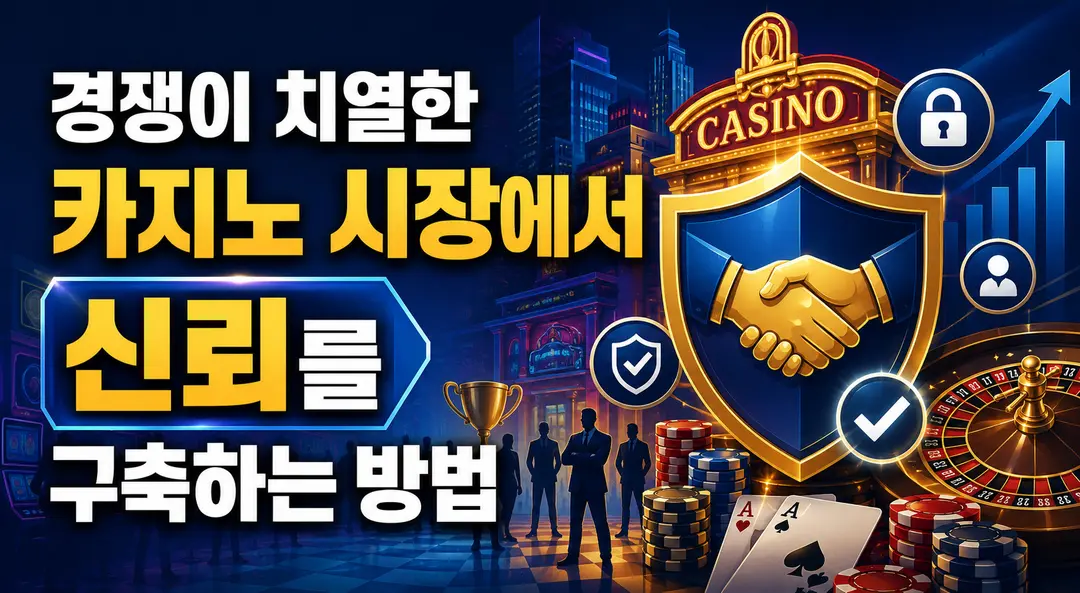 경쟁이 치열한 카지노 시장에서 신뢰를 구축하는 방법