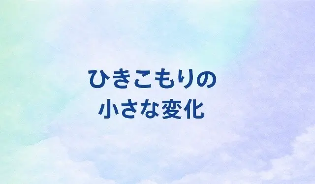 10 ひきこもりの小さな変化