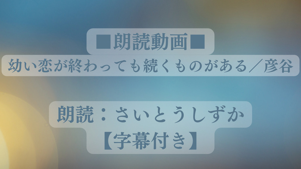 【朗読動画】幼い恋が終わっても続くものがある／彦谷 (朗読：さいとうしずか【字幕付き】
