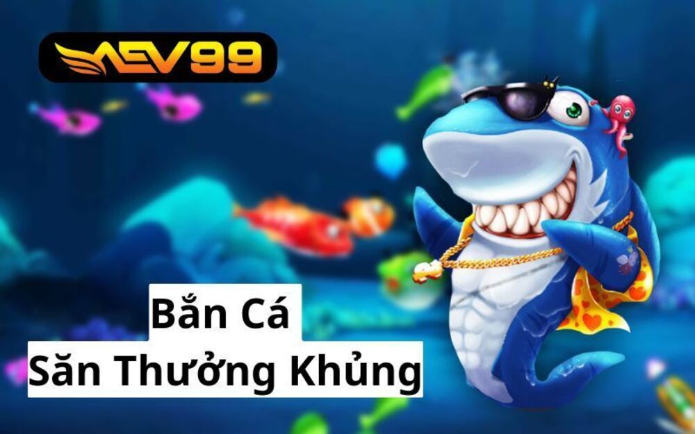  Bắn Cá AEV99 - Sân Chơi Bắn Cá Đổi Thưởng Uy Tín Nhất Hiện Nay