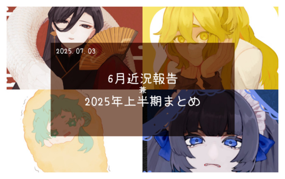 6月近況報告 兼 2025年上半期まとめ
