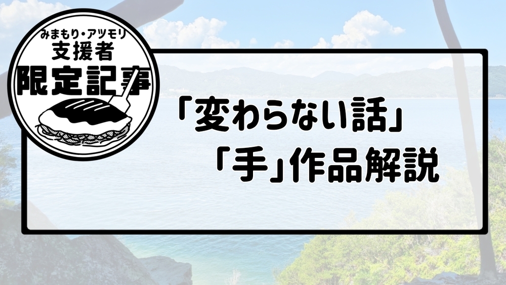 「変わらない話」・「手」作品解説