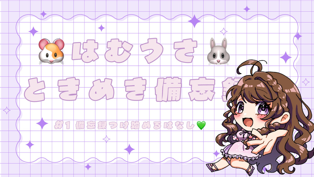 🐹はむうさときめき備忘録🐰　#1 備忘録つけ始めるはなし💚