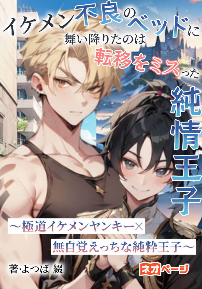 『イケメン不良のベッドに舞い降りたのは転移をミスった純情王子  ～極道イケメンヤンキー×無自覚えっちな純粋王子～』(ネオページ様限定公開)