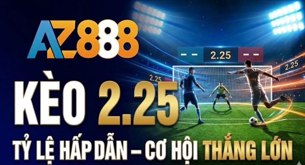 Kèo 2.25 Là Gì? Hướng Dẫn Cách Đọc Và Cách Tính Tiền Chi Tiết