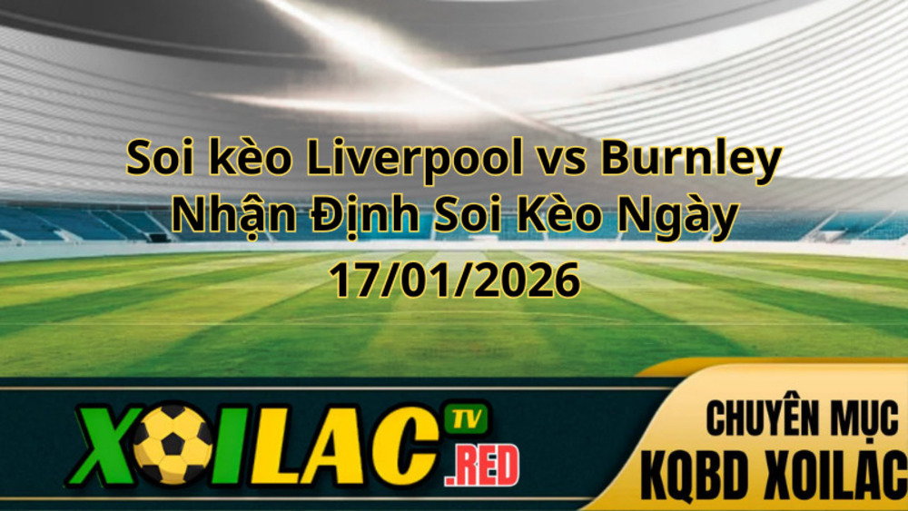 Soi kèo Liverpool vs Burnley ngày 17/01/2026