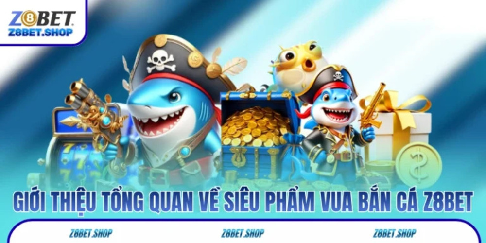 Vua Bắn Cá Z8Bet – Siêu Phẩm Khám Phá Đại Dương Săn Thưởng