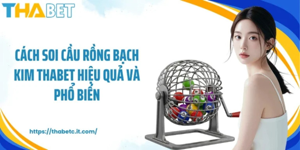 Soi cầu rồng bạch kim THABET góc nhìn tổng quan và giá trị ứng dụng
