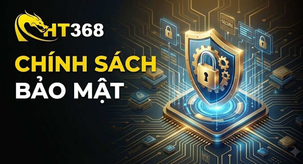 Chính Sách Bảo Mật Tại HT368 - An Toàn & Uy Tín