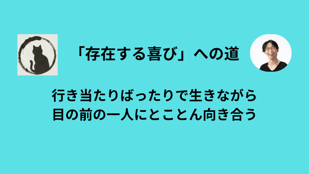 行き当たりばったりで生きながら、目の前の一人にとことん向き合う