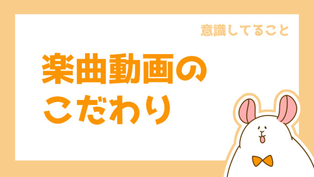 楽曲動画のこだわり