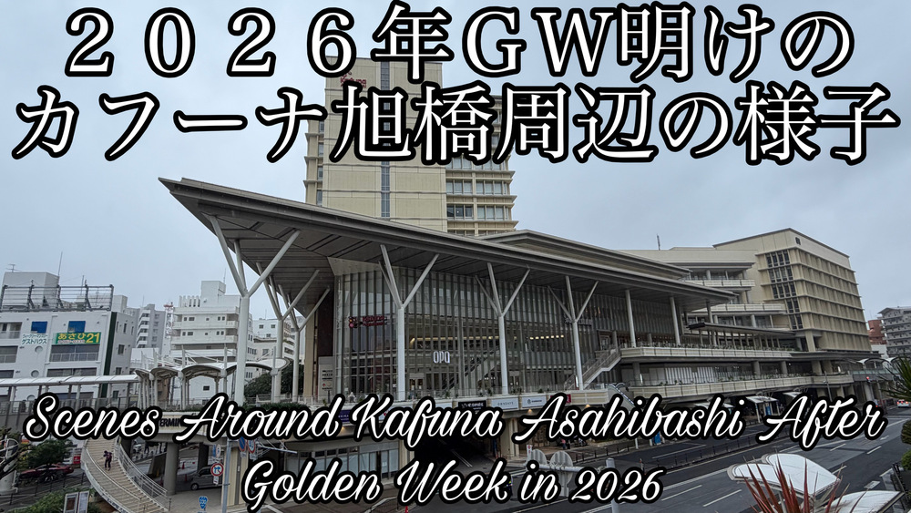 ２０２６年ＧＷ明けのカフーナ旭橋周辺の様子をYouTubeの４Ｋ動画で投稿しました。