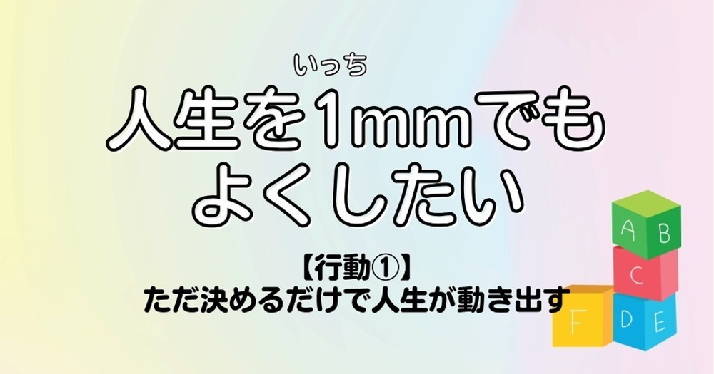 人生を1mmでもよくしたい【行動①】ただ決めるだけで人生が動き出す
