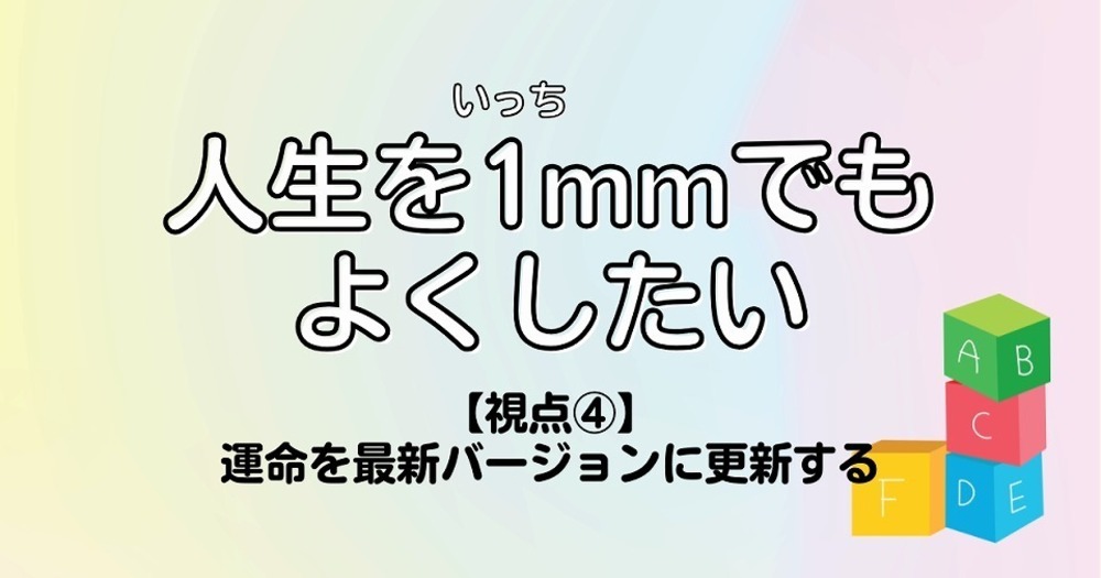 人生を1mmでもよくしたい【視点④】運命を最新バージョンに更新する