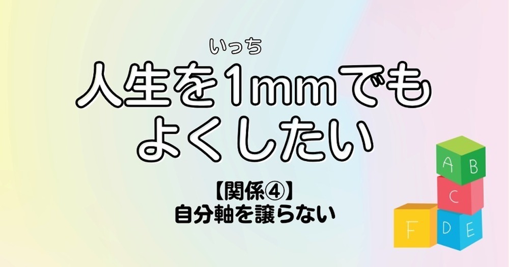 人生を1mmでもよくしたい【関係④】自分軸を譲らない
