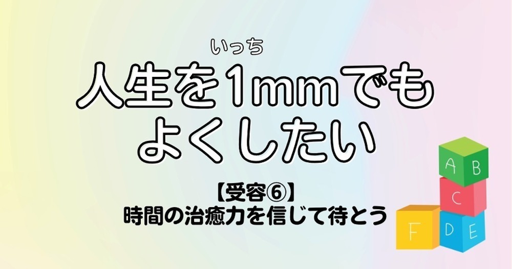 人生を1mmでもよくしたい【受容⑥】時間の治癒力を信じて待とう
