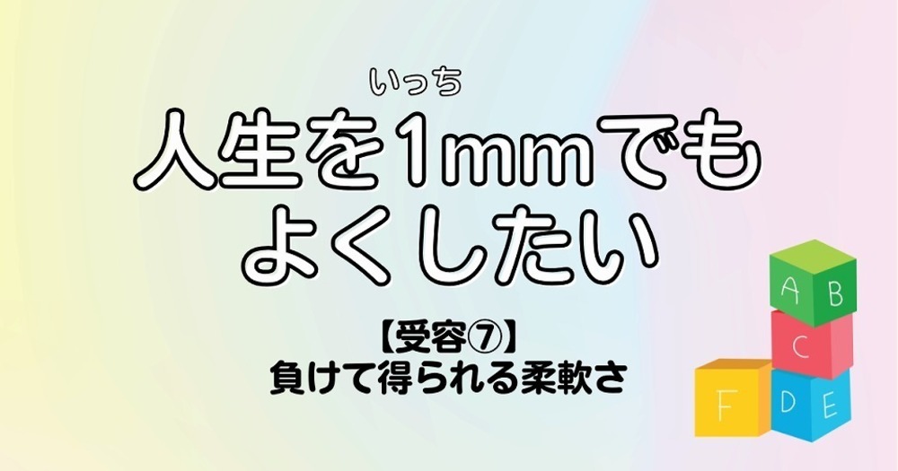 人生を1mmでもよくしたい【受容⑦】負けて得られる柔軟さ