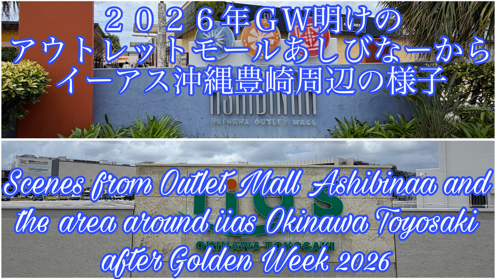 ２０２６年ＧＷ明けのアウトレットモールあしびなーからイーアス沖縄豊崎周辺の様子をYouTubeの４Ｋ動画で投稿しました。