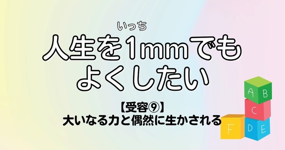 人生を1mmでもよくしたい【受容⑨】大いなる力と偶然に生かされる