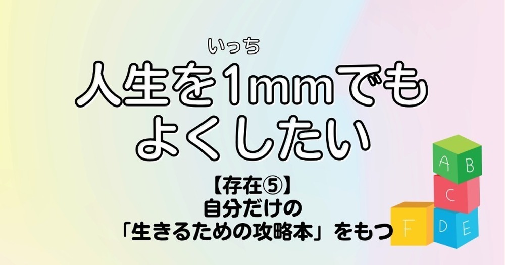 人生を1mmでもよくしたい【存在⑤】自分だけの「生きるための攻略本」をもつ